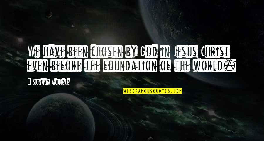 Chosen In Jesus Christ Quotes By Sunday Adelaja: We have been chosen by God in Jesus