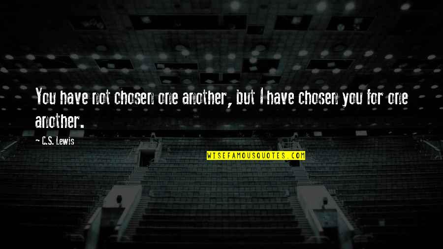 Chosen One Quotes By C.S. Lewis: You have not chosen one another, but I