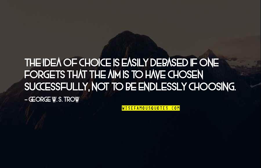 Chosen One Quotes By George W. S. Trow: The idea of choice is easily debased if Chosen One Quotes By George W. S. Trow: The idea of choice is easily debased if