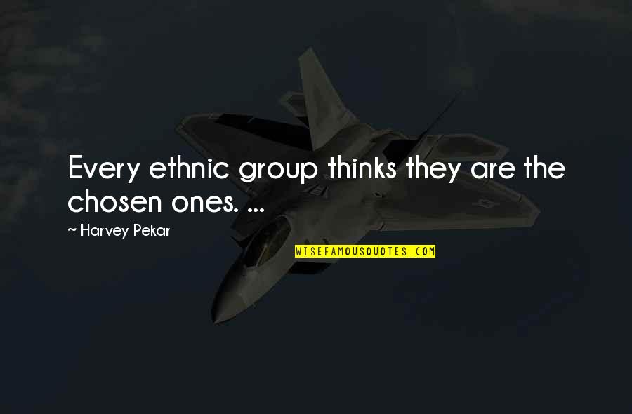 Chosen One Quotes By Harvey Pekar: Every ethnic group thinks they are the chosen Chosen One Quotes By Harvey Pekar: Every ethnic group thinks they are the chosen