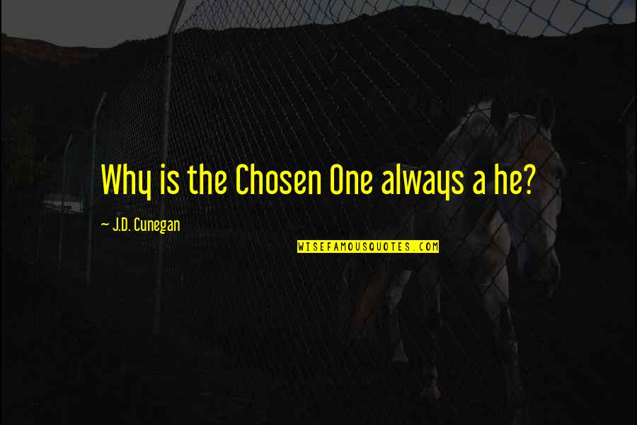 Chosen One Quotes By J.D. Cunegan: Why is the Chosen One always a he? Chosen One Quotes By J.D. Cunegan: Why is the Chosen One always a he?