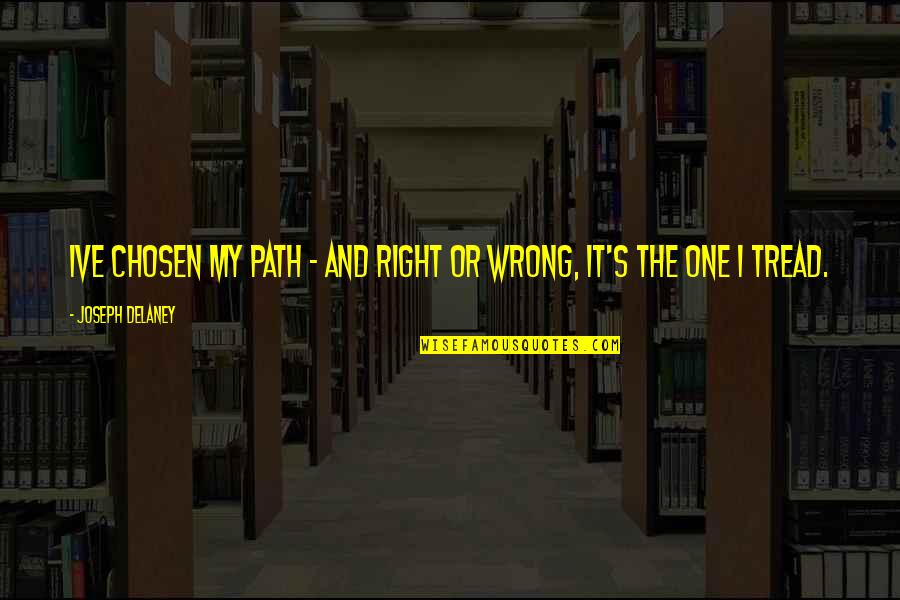 Chosen One Quotes By Joseph Delaney: Ive chosen my path - and right or Chosen One Quotes By Joseph Delaney: Ive chosen my path - and right or