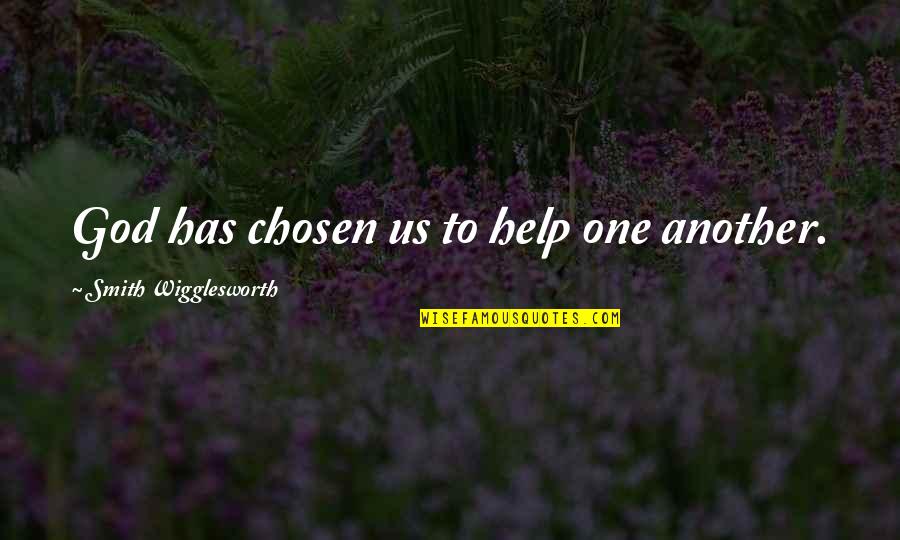 Chosen One Quotes By Smith Wigglesworth: God has chosen us to help one another. Chosen One Quotes By Smith Wigglesworth: God has chosen us to help one another.