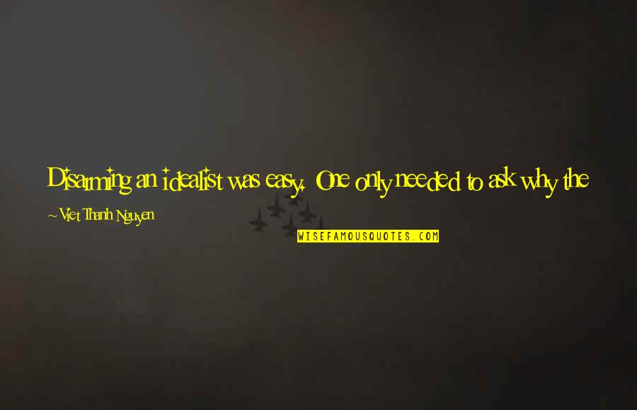 Chosen One Quotes By Viet Thanh Nguyen: Disarming an idealist was easy. One only needed Chosen One Quotes By Viet Thanh Nguyen: Disarming an idealist was easy. One only needed