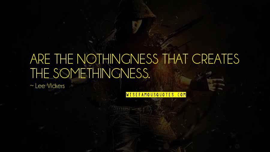 Chota Rajan Quotes By Lee Vickers: ARE THE NOTHINGNESS THAT CREATES THE SOMETHINGNESS.
