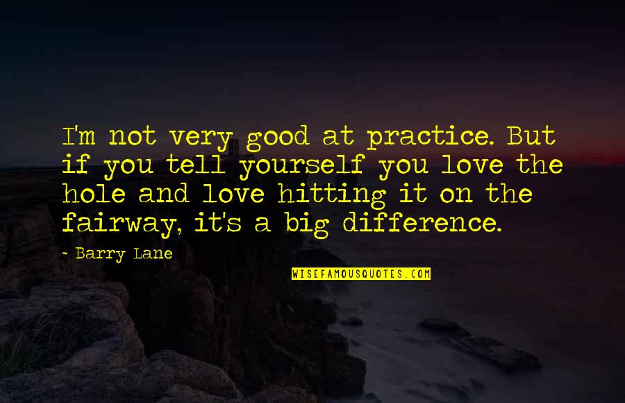 Chotard Resort Quotes By Barry Lane: I'm not very good at practice. But if Chotard Resort Quotes By Barry Lane: I'm not very good at practice. But if