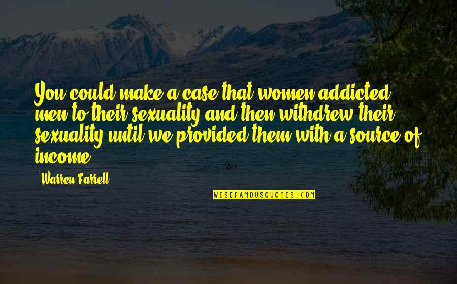 Chotecka Feet Quotes By Warren Farrell: You could make a case that women addicted Chotecka Feet Quotes By Warren Farrell: You could make a case that women addicted