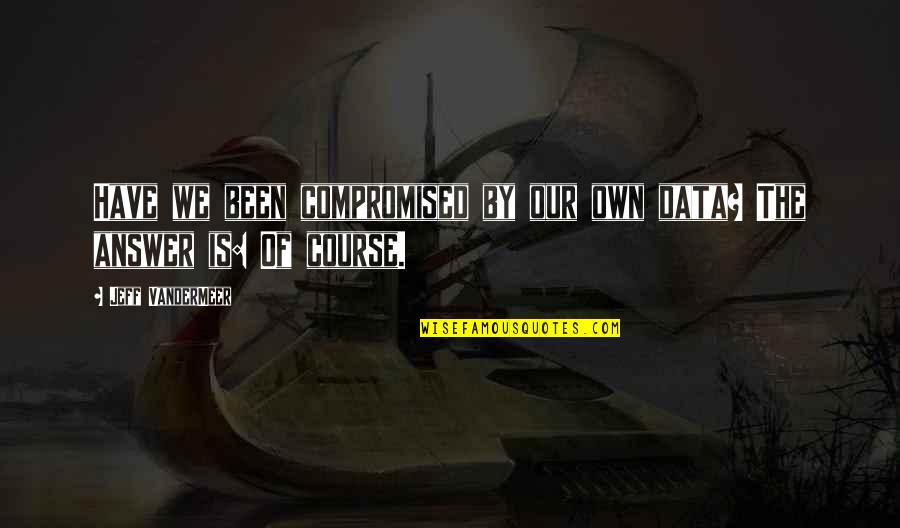 Choubyu Quotes By Jeff VanderMeer: Have we been compromised by our own data? Choubyu Quotes By Jeff VanderMeer: Have we been compromised by our own data?