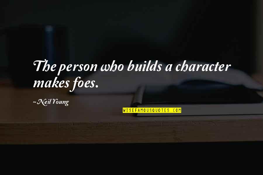 Chouchane Youtube Quotes By Neil Young: The person who builds a character makes foes. Chouchane Youtube Quotes By Neil Young: The person who builds a character makes foes.
