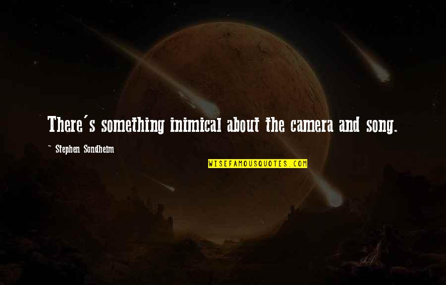Chouchane Youtube Quotes By Stephen Sondheim: There's something inimical about the camera and song. Chouchane Youtube Quotes By Stephen Sondheim: There's something inimical about the camera and song.