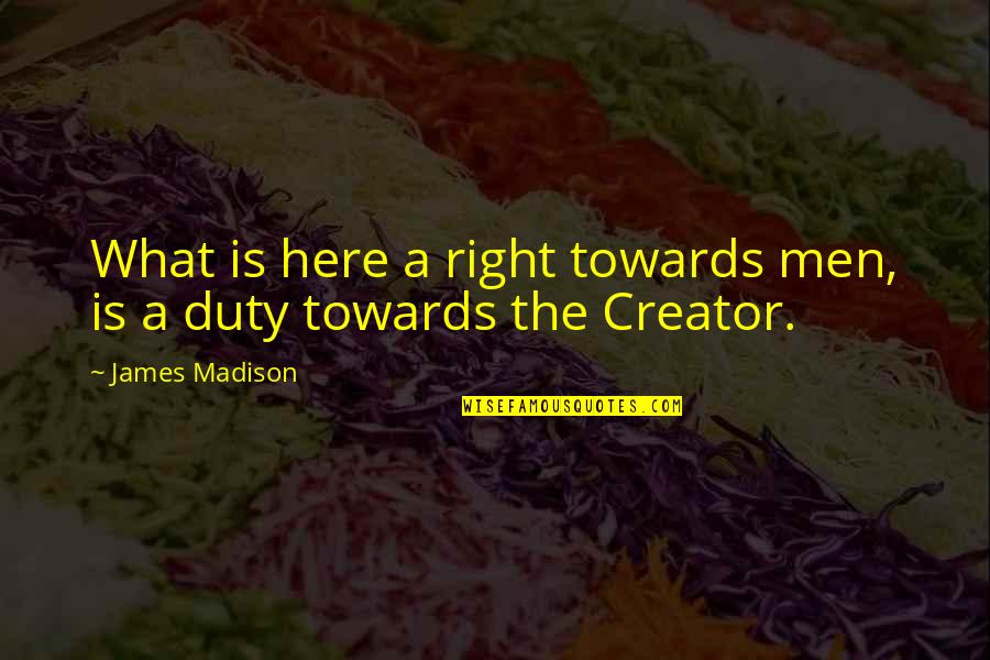 Chouchkov Brothers Quotes By James Madison: What is here a right towards men, is Chouchkov Brothers Quotes By James Madison: What is here a right towards men, is
