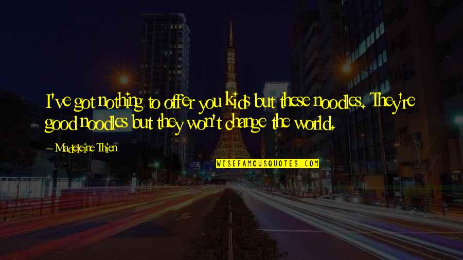 Chouchkov Brothers Quotes By Madeleine Thien: I've got nothing to offer you kids but Chouchkov Brothers Quotes By Madeleine Thien: I've got nothing to offer you kids but