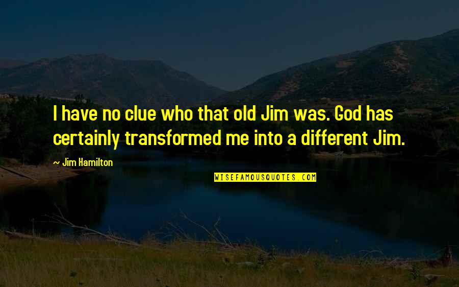 Chouchou One Piece Quotes By Jim Hamilton: I have no clue who that old Jim Chouchou One Piece Quotes By Jim Hamilton: I have no clue who that old Jim