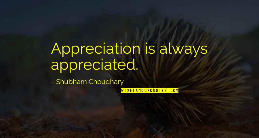 Choudhary Quotes By Shubham Choudhary: Appreciation is always appreciated.