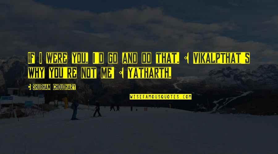 Choudhary Quotes By Shubham Choudhary: If I were you, I'd go and do