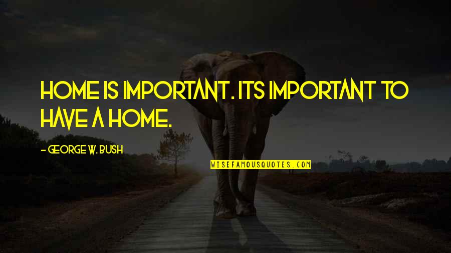 Choudhary Rehmat Quotes By George W. Bush: Home is important. Its important to have a