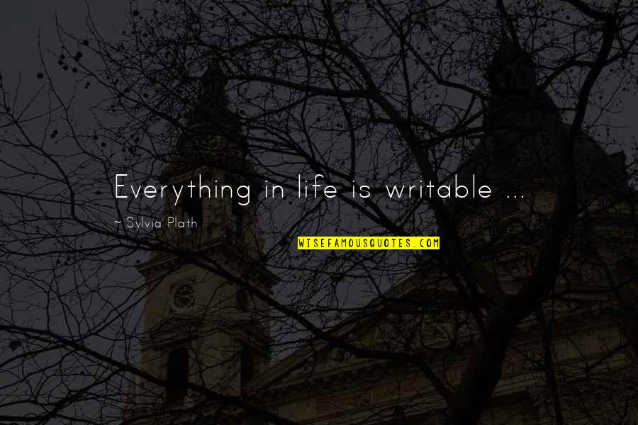 Chouerreb Quotes By Sylvia Plath: Everything in life is writable ...