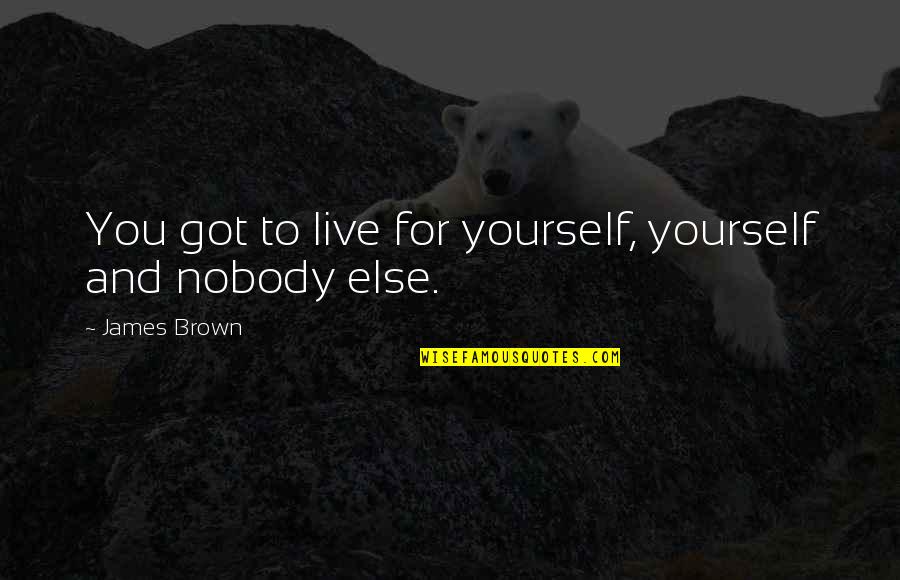 Chougule Quotes By James Brown: You got to live for yourself, yourself and