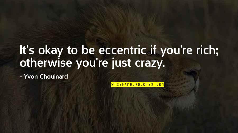 Chouinard Quotes By Yvon Chouinard: It's okay to be eccentric if you're rich;