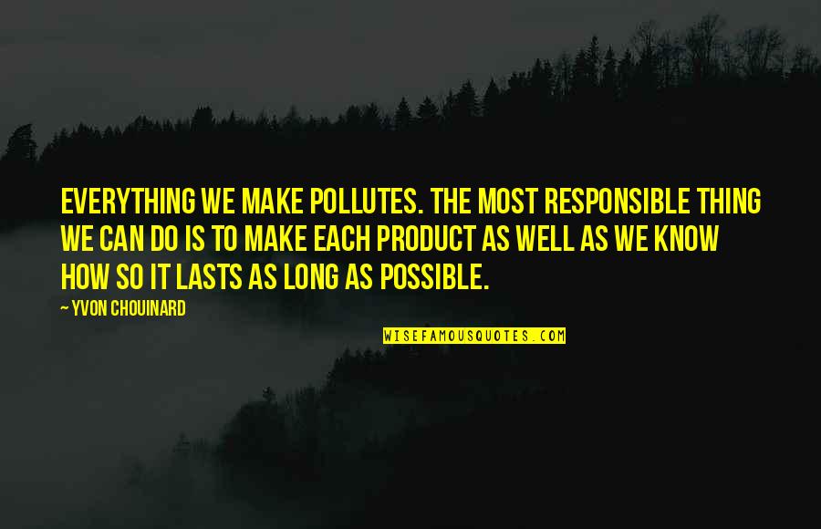 Chouinard Quotes By Yvon Chouinard: Everything we make pollutes. The most responsible thing