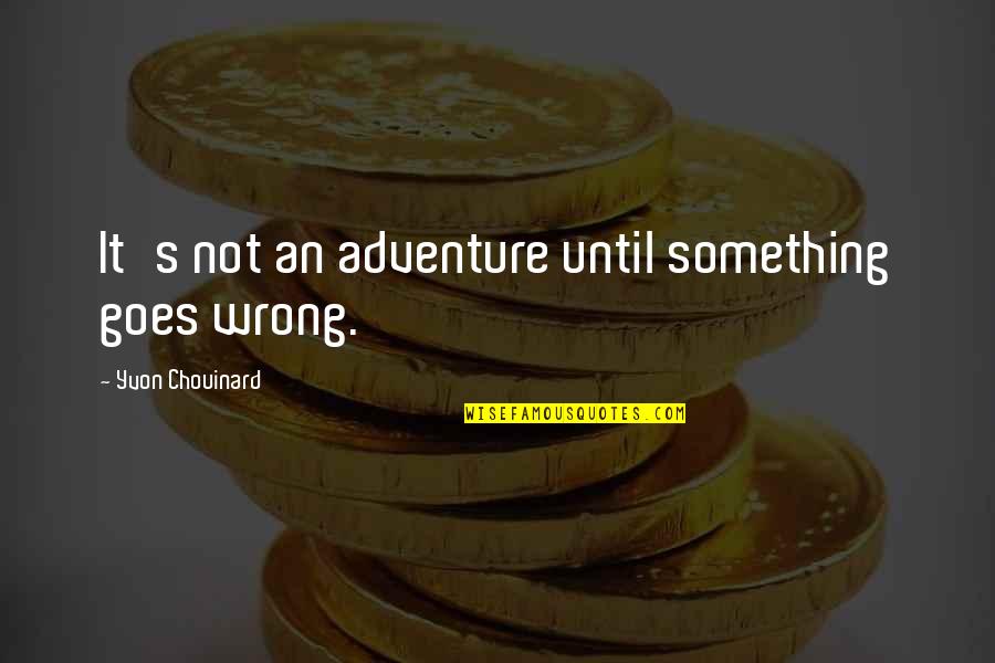 Chouinard Quotes By Yvon Chouinard: It's not an adventure until something goes wrong.