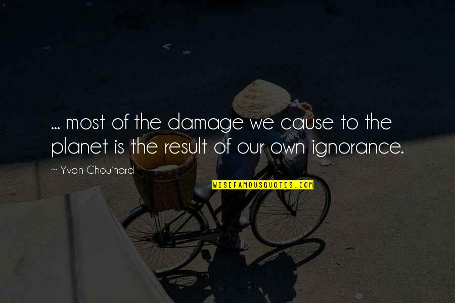 Chouinard Quotes By Yvon Chouinard: ... most of the damage we cause to