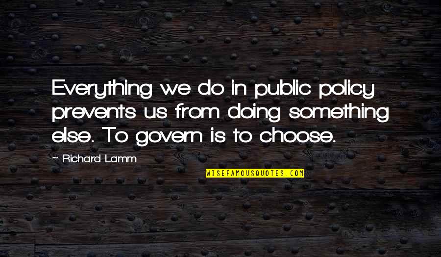 Chouka Han Quotes By Richard Lamm: Everything we do in public policy prevents us