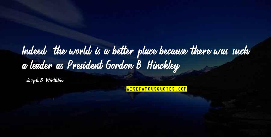 Chouquette St Quotes By Joseph B. Wirthlin: Indeed, the world is a better place because Chouquette St Quotes By Joseph B. Wirthlin: Indeed, the world is a better place because