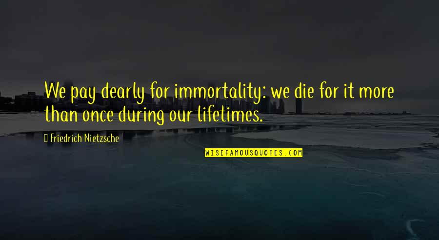 Choura Venue Quotes By Friedrich Nietzsche: We pay dearly for immortality: we die for Choura Venue Quotes By Friedrich Nietzsche: We pay dearly for immortality: we die for