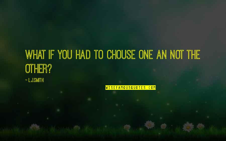 Chouse Quotes By L.J.Smith: what if you had to chouse one an Chouse Quotes By L.J.Smith: what if you had to chouse one an