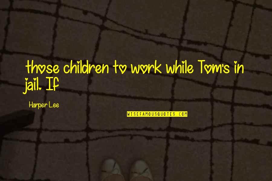 Choux Quotes By Harper Lee: those children to work while Tom's in jail. Choux Quotes By Harper Lee: those children to work while Tom's in jail.