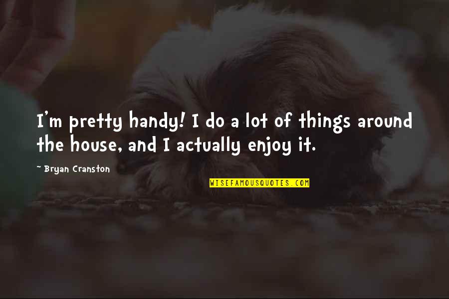 Chov N Quotes By Bryan Cranston: I'm pretty handy! I do a lot of