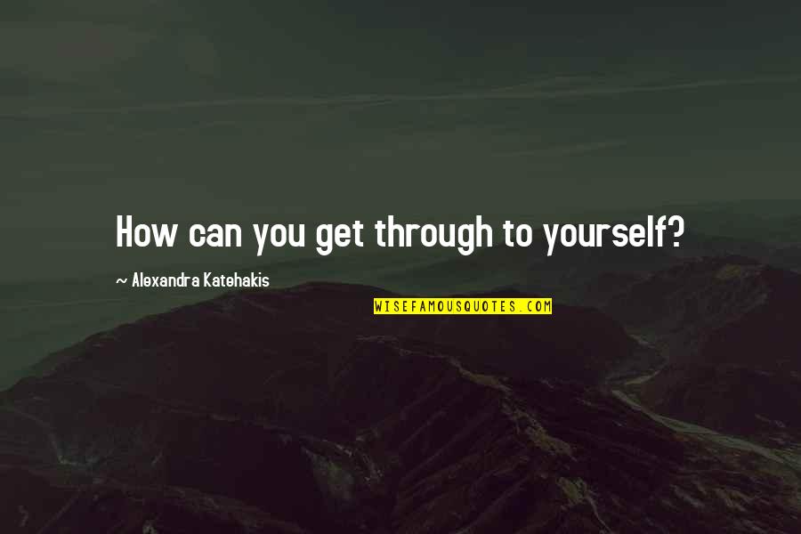 Chovanec Quotes By Alexandra Katehakis: How can you get through to yourself?