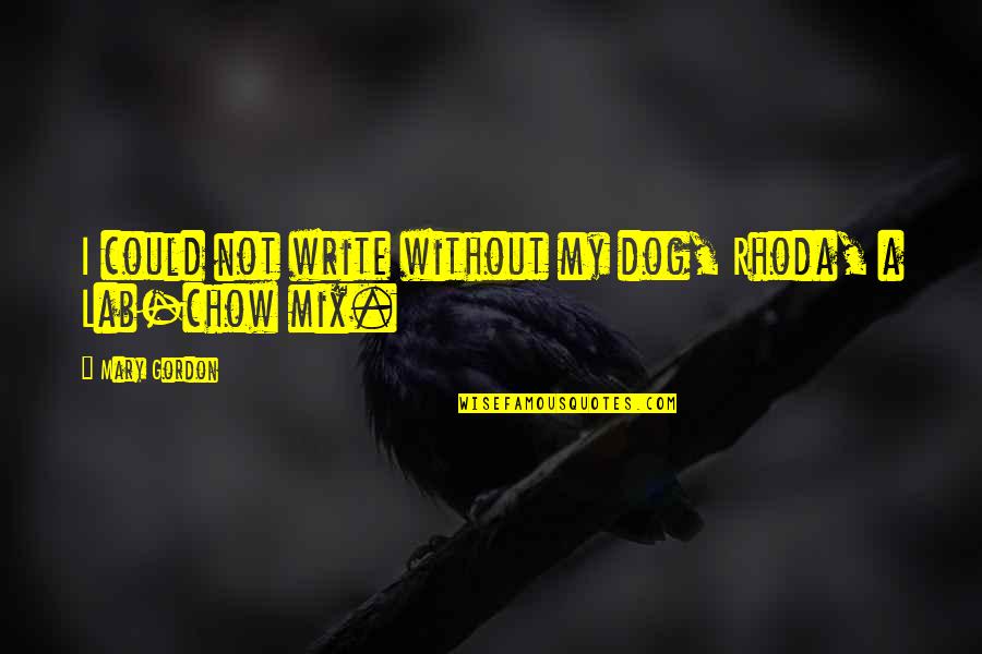 Chow Chow Dog Quotes By Mary Gordon: I could not write without my dog, Rhoda,