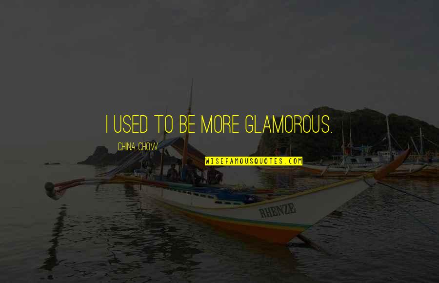 Chow Chow Quotes By China Chow: I used to be more glamorous.