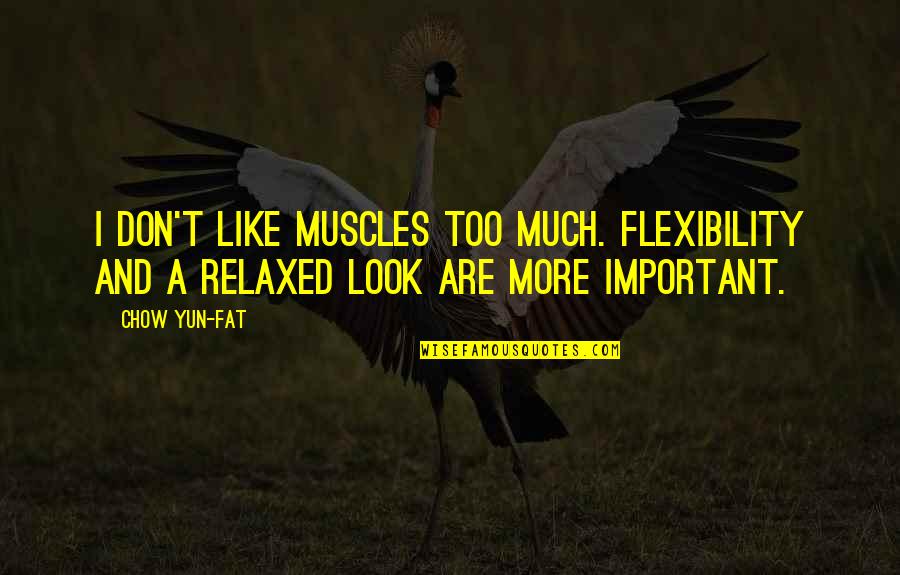 Chow Chow Quotes By Chow Yun-Fat: I don't like muscles too much. Flexibility and