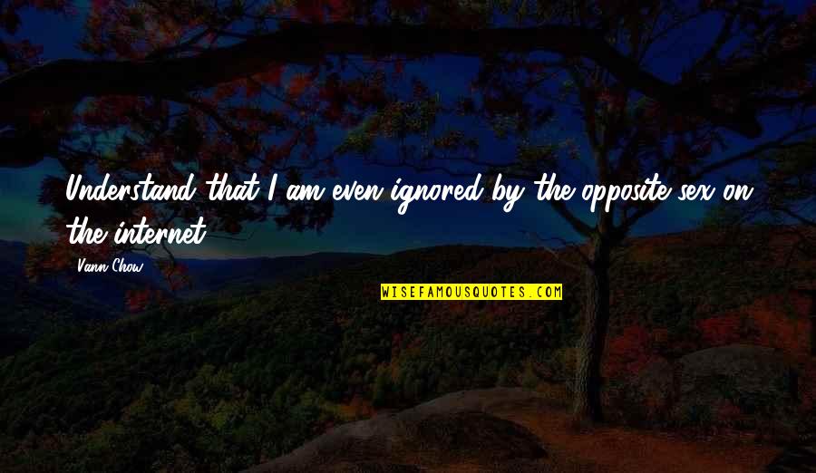 Chow Chow Quotes By Vann Chow: Understand that I am even ignored by the