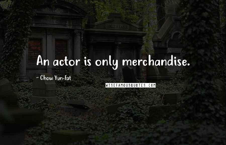Chow Yun-Fat quotes: An actor is only merchandise.