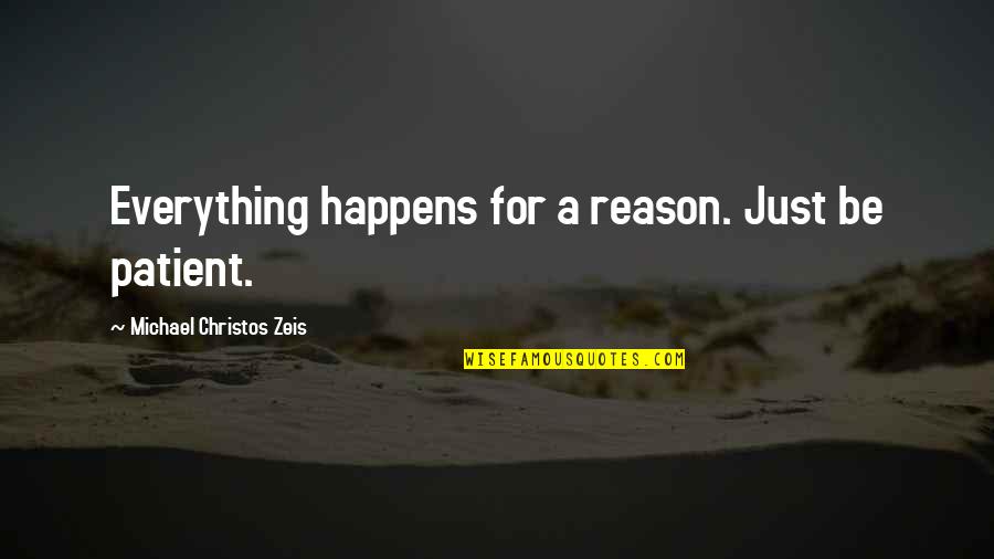 Chowan College Quotes By Michael Christos Zeis: Everything happens for a reason. Just be patient. Chowan College Quotes By Michael Christos Zeis: Everything happens for a reason. Just be patient.