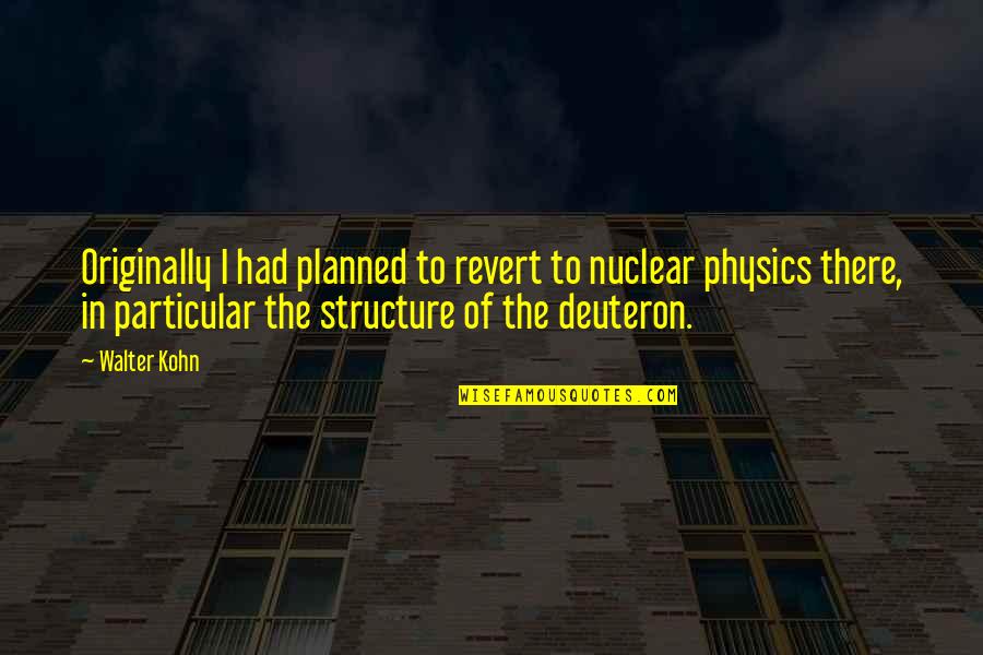 Chowan Quotes By Walter Kohn: Originally I had planned to revert to nuclear
