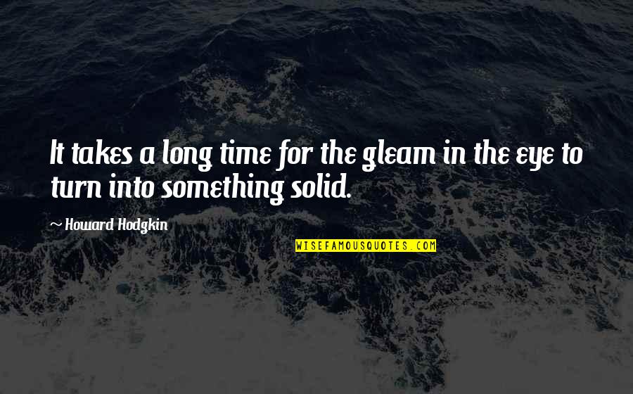 Chowan University Quotes By Howard Hodgkin: It takes a long time for the gleam