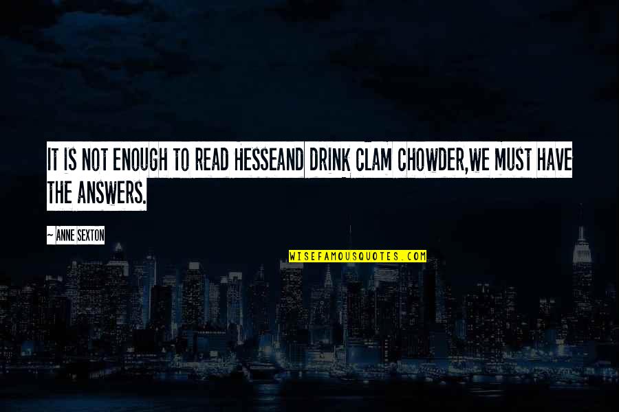 Chowder Quotes By Anne Sexton: It is not enough to read Hesseand drink