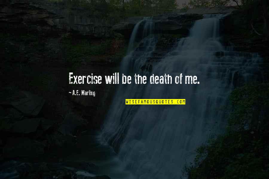 Chowdhry Bashir Quotes By A.E. Marling: Exercise will be the death of me. Chowdhry Bashir Quotes By A.E. Marling: Exercise will be the death of me.