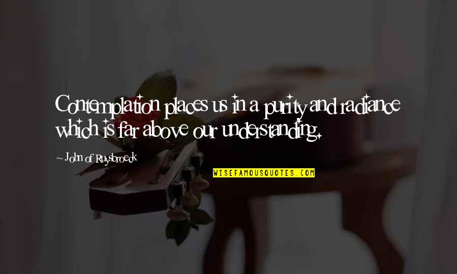 Chowdhry Bashir Quotes By John Of Ruysbroeck: Contemplation places us in a purity and radiance Chowdhry Bashir Quotes By John Of Ruysbroeck: Contemplation places us in a purity and radiance