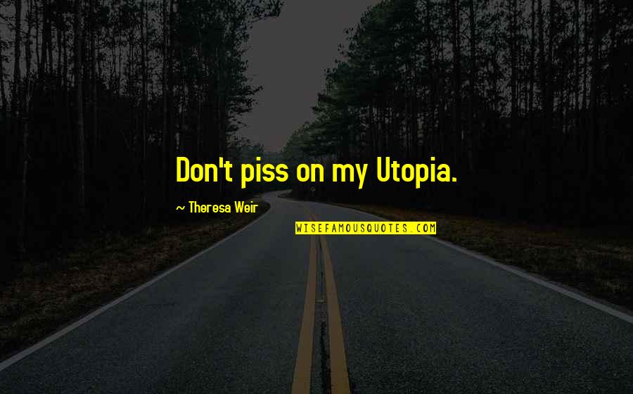 Chowdhury Mohammed Quotes By Theresa Weir: Don't piss on my Utopia. Chowdhury Mohammed Quotes By Theresa Weir: Don't piss on my Utopia.