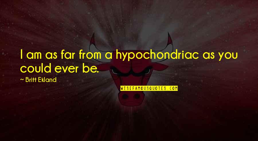 Chowner Quotes By Britt Ekland: I am as far from a hypochondriac as Chowner Quotes By Britt Ekland: I am as far from a hypochondriac as