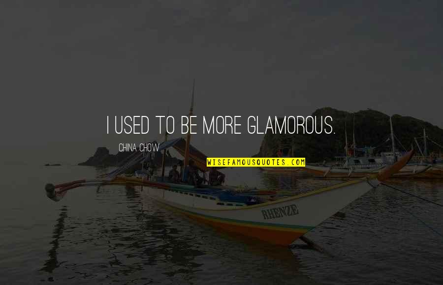 Chow's Quotes By China Chow: I used to be more glamorous. Chow's Quotes By China Chow: I used to be more glamorous.