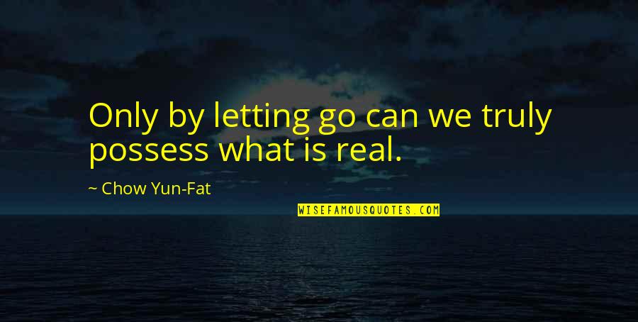 Chow's Quotes By Chow Yun-Fat: Only by letting go can we truly possess