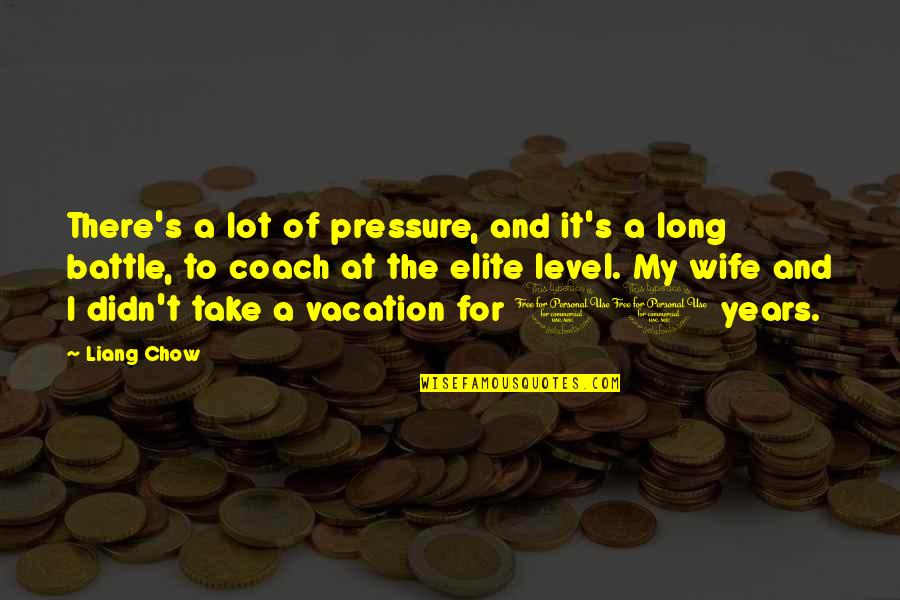 Chow's Quotes By Liang Chow: There's a lot of pressure, and it's a