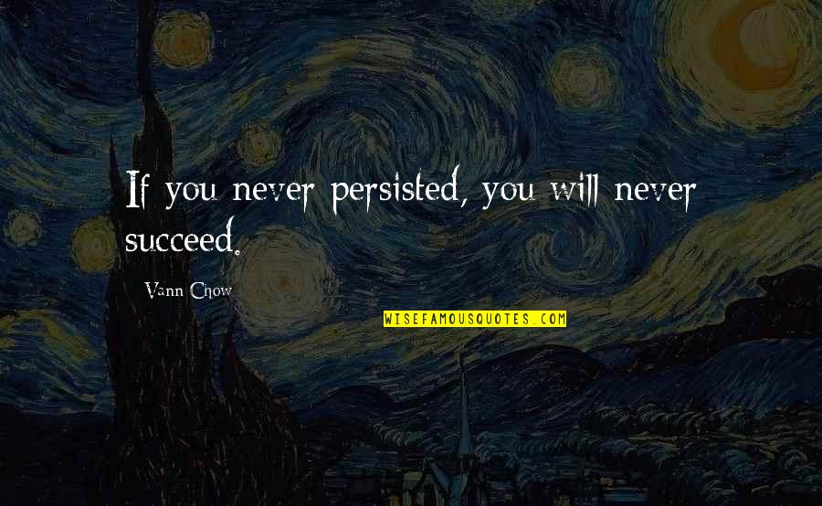 Chow's Quotes By Vann Chow: If you never persisted, you will never succeed.